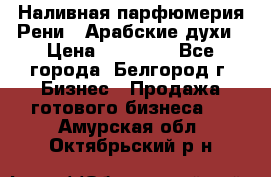 Наливная парфюмерия Рени . Арабские духи › Цена ­ 28 000 - Все города, Белгород г. Бизнес » Продажа готового бизнеса   . Амурская обл.,Октябрьский р-н